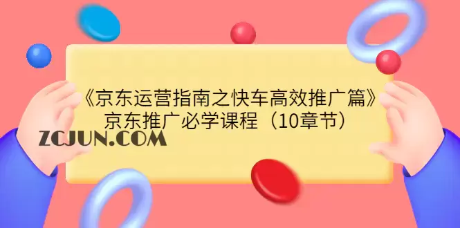 1660783462-0c76e3caa4ff8fe 《京东运营指南之快车高效推广篇》京东推广必学课程(10章节)