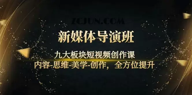 新媒体导演班:九大板块短视频创作课,内容-思维-美学-创作,全方位提升