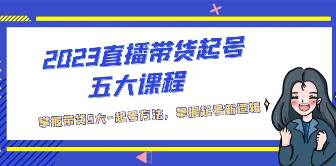 1679845709-4c742cc3ba93b98 2023直播带货起号五大课程,掌握带货5大-起号方法,掌握起新号逻辑