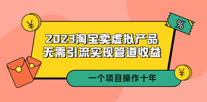 1680698342-addef15340e2e95 2023淘宝卖虚拟产品,无需引流实现管道收益 一个项目能操作十年