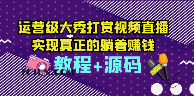 运营级大秀打赏视频直播,实现真正的躺着赚钱(视频教程+源码)