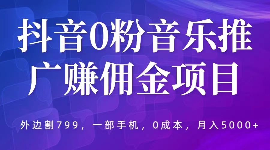 1684160539-6fa399a85a769e7 抖音0粉音乐推广赚佣金项目,外边割799,一部手机0成本就可操作,月入5000+