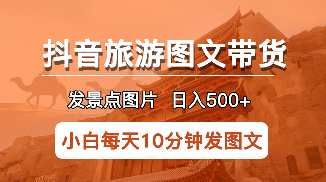 1684853240-2def5a24ed6de31 抖音旅游图文带货项目,每天半小时发景点图片日入500+长期稳定项目