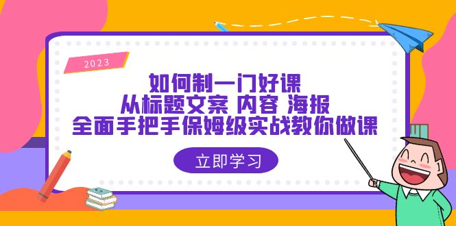 1687093231-998caa871eb2d38 如何制一门·好课:从标题文案 内容 海报,全面手把手保姆级实战教你做课