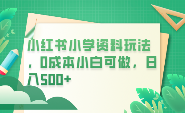 1687269253-22fb69dab046411 小红书小学资料玩法,0成本小白可做日入500+(教程+资料)