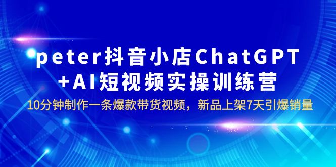 1687269475-016e0092ed4dd55 peter抖音小店ChatGPT+AI短视频实训 10分钟做一条爆款带货视频 7天引爆销量