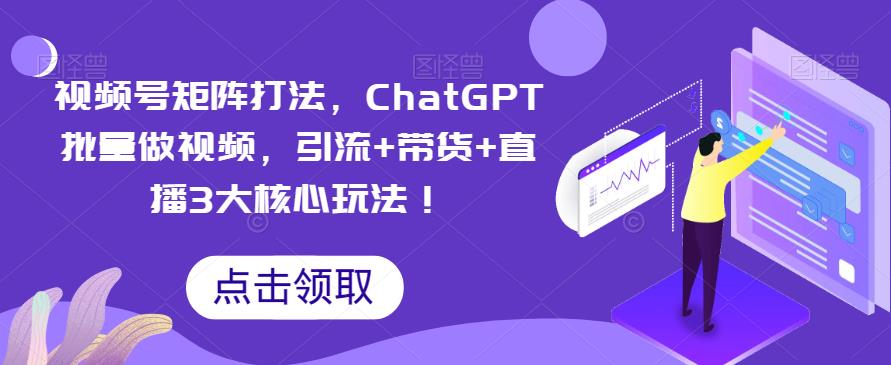 1687359238-57716a36ae0d051 视频号矩阵打法,ChatGPT批量做视频,引流+带货+直播3大核心玩法!