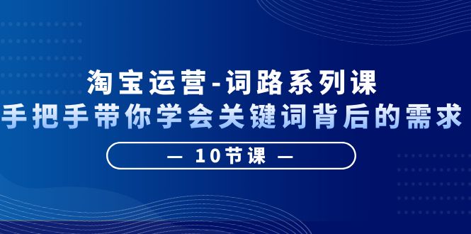 1687790541-192ed009fbd677e 淘宝运营-词路系列课:手把手带你学会关键词背后的需求(10节课)
