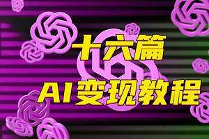 16篇AI变现实战案例教程
