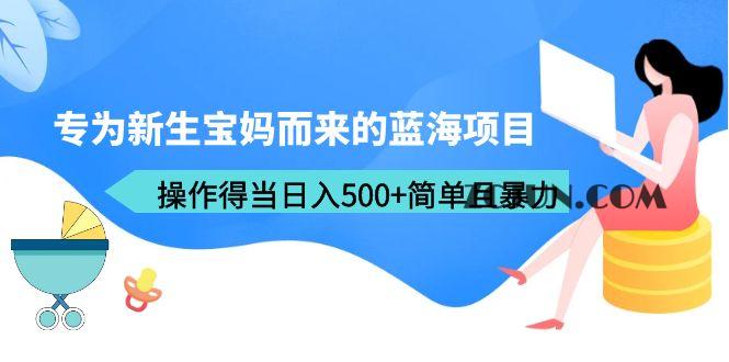 1688304954-d4e5a7460ac9ac9 专为新生宝妈而来的蓝海项目,操作得当日入500+简单且暴力(教程+工具)