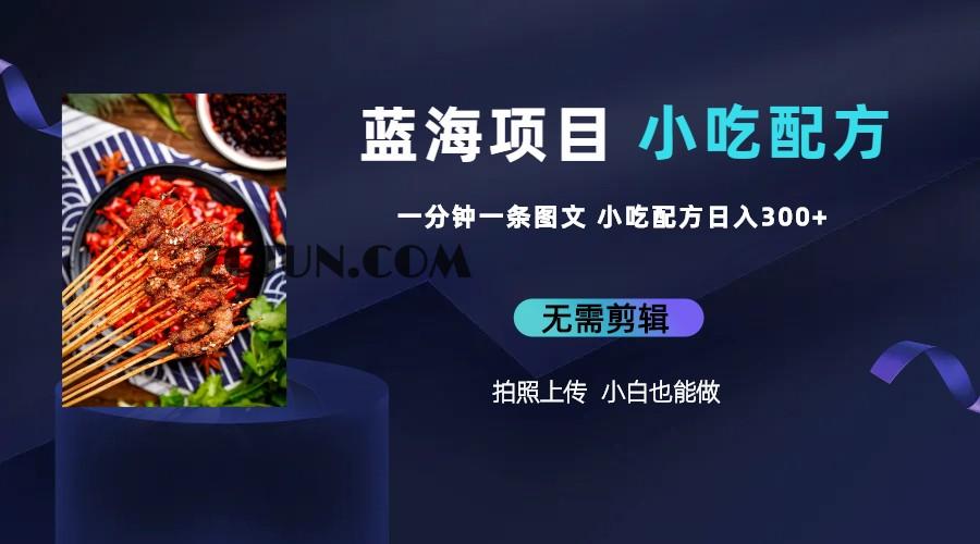 1688488984-e12747135e6ae26 蓝海项目一分钟一条图文作品-日入300+小吃配方项目(附 684G小吃配方)