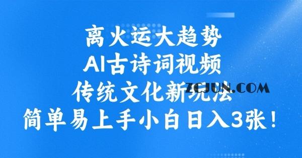 585325ef37db879 离火运大趋势,ai古诗词视频,传统文化新玩法,简单易上手小白日入300+