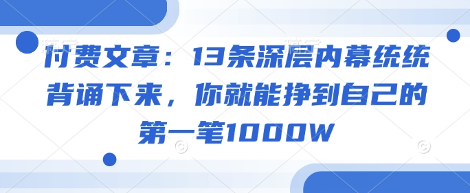 79585715fd9a6b1 付费文章:13条深层内幕统统背诵下来,你就能挣到自己的第一笔1000W