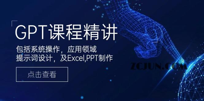 ab777c0ab5a87e9 GPT课程精讲,包括系统操作,应用领域,提示词设计,及Excel,PPT制作