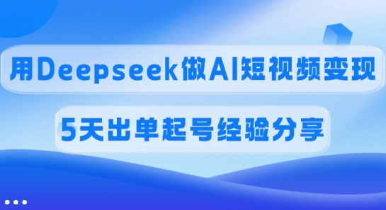 568e9e7e3e99497 佣金45%,用Deepseek做AI短视频变现,5天出单起号经验分享