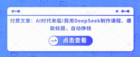 79143bd8e7a67db 付费文章:AI时代来临!我用DeepSeek制作课程、爆款标题,自动挣钱