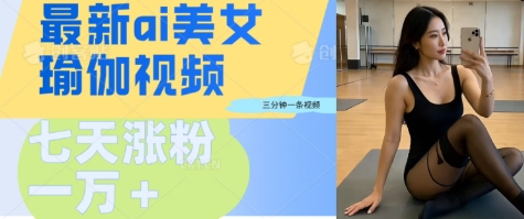 7e102675241a5ec AI美女瑜伽动态视频,最新短视频流量密码3分钟一个视频,七天轻松突破万粉