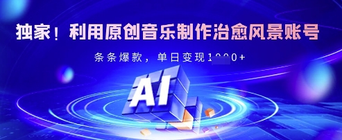 ea575dc8c033c7e 独家!利用原创音乐制作治愈风景账号,条条爆款,单日变现1000+