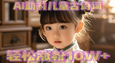 149af9866fab505 AI助力儿童古诗词,轻松涨粉10W+