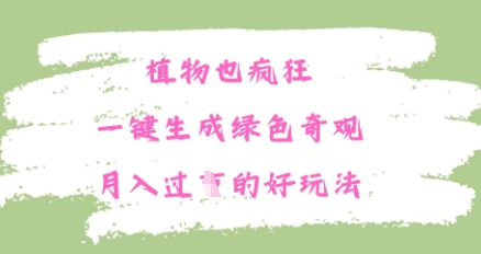 9365272540aaf83 植物也疯狂,一键生成绿色奇观,月入过W的最新玩法