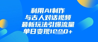 93bb15ee8a6b821 利用AI制作与古人对话的视频,最新玩法引爆流量,单日变现1k