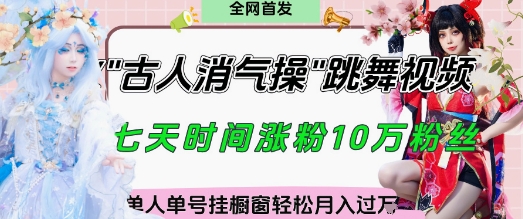 dcab8d56e79f9e4 爆火“古人消气养生操”实战拆解,找准视频风口轻松起号,挂橱窗卖货月入过W