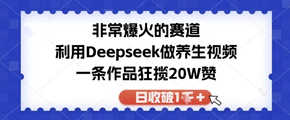 06a22c04a8d2250 非常爆火的赛道,利用Deepseek做养生视频,一条作品狂揽20W赞,日收破1k