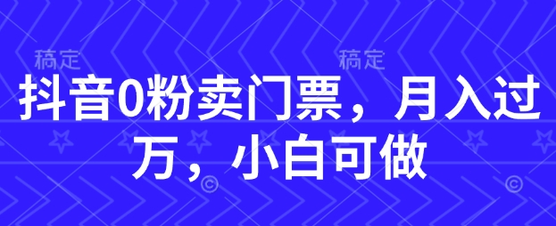 61e14063a635d26 抖音0粉卖门票,月入过W,小白可做