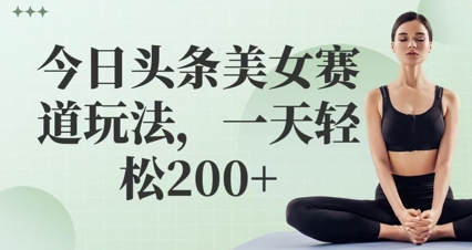 7b5bf7ea822d808 今日头条美女赛道玩法,一天轻松200+