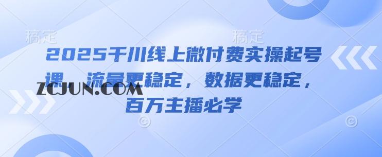 a523d61bd7f4332 2025千川线上微付费实操起号课,流量更稳定,数据更稳定,百万主播必学
