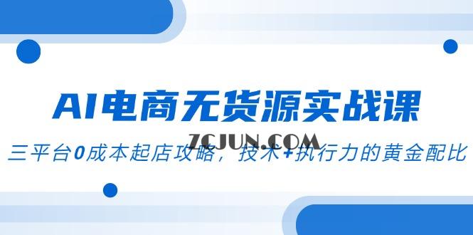 106deebebe96ce6 AI电商无货源实战课,三平台0成本起店攻略,技术+执行力的黄金配比