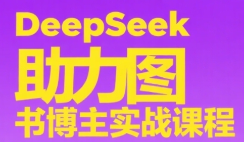 1255e8196f0f99f DeepSeek助力图书博主实战课,从0到1搭建账号、爆款选品逻辑、多维度内容制作技巧