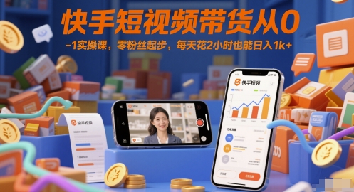 13cee27a2bd9391 快手短视频带货从0-1实操课,零粉丝起步,每天花2小时也能日入1000+