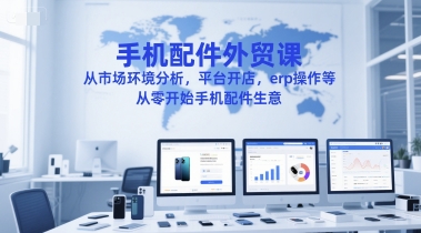 1488b0365699ca2 手机配件外贸课,从市场环境分析,平台开店,erp操作等,从零开始手机配件生意