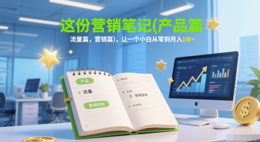 3a170a9fe4f47ef 这份营销笔记(产品篇,流量篇,营销篇),让一个小白从零到月入1W+