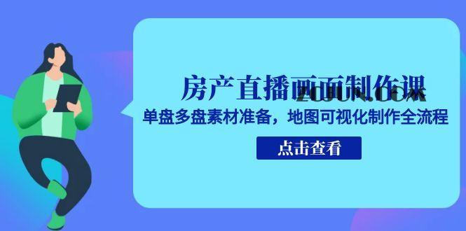 45ac1a51c7d6cb8 房产直播画面制作课,单盘多盘素材准备,地图可视化制作全流程