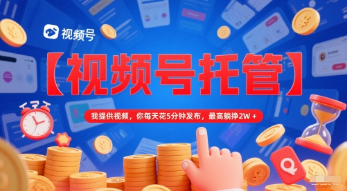 a1b3b412cdd41d9 【视频号托管 】我提供视频,你每天花5分钟发布,最高躺挣2W+
