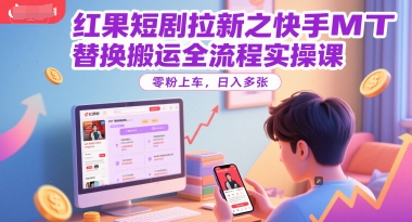 b27d7ea3d8de500 红果短剧拉新之快手MT替换搬运全流程实操课,零粉上车,日入300+
