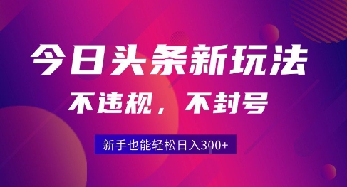 ec0217f91c3fdeb 2025今日头条原创玩法5.0,不违规不封号,零门槛新手跟着做也能日入300+
