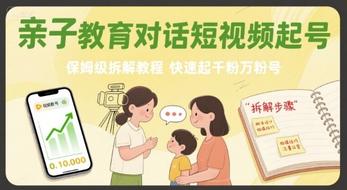 1ff82c4c7707354 亲子教育对话短视频起号,保姆级拆解教程,快速起千粉万粉号