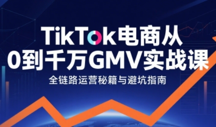 fa28b9b1fcf2526 TikTok电商从0到千万GMV实战课,从0到1拆解实战秘籍