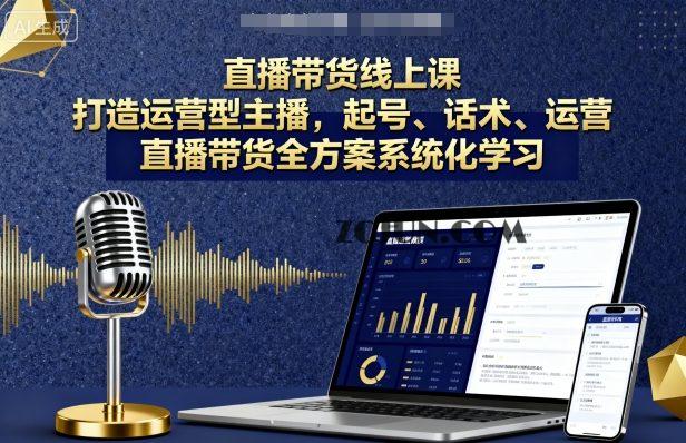 2e5f5c1ee2dddd7 直播带货线上课,打造运营型主播,起号、话术、运营,直播带货全方案系统化学习