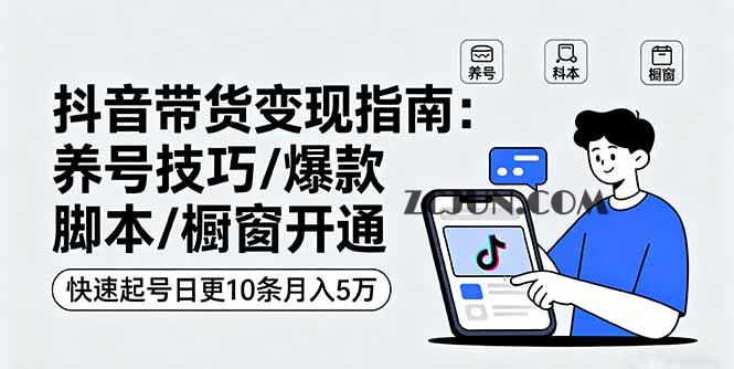抖音带货变现指南:养号技巧/爆款脚本/橱窗开通,快速起号日更10条月入5万