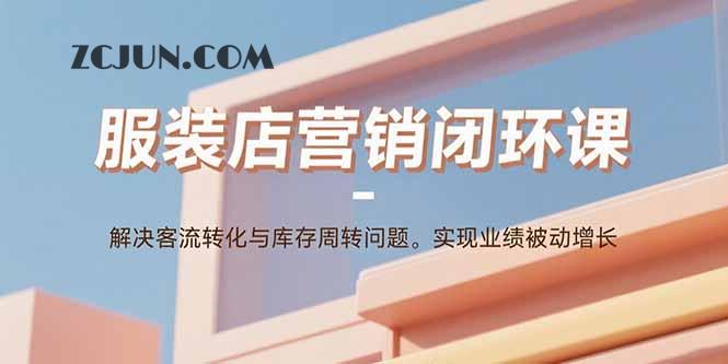 5b895dd6b63ab70 服装店营销闭环课:解决客流转化与库存周转问题。实现业绩被动增长