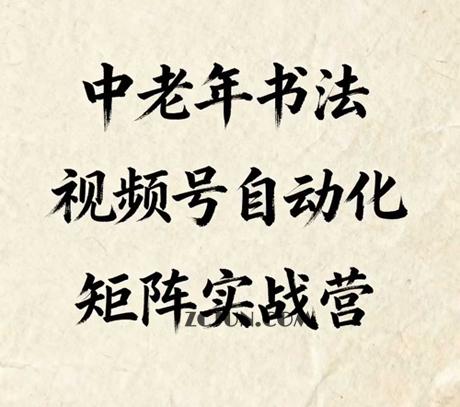 中老年书法视频号自动化矩阵实战营,一套自动化流程玩转中老年书法视频号矩阵