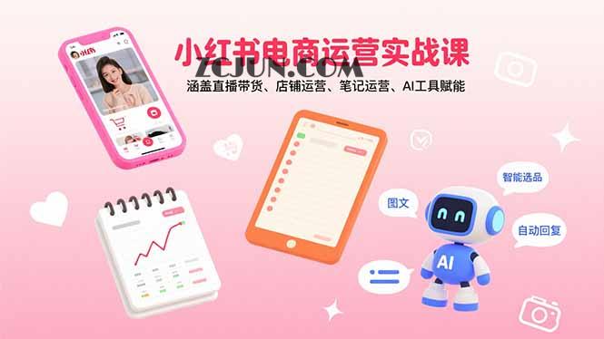 83d0ad75dfb8495 小红书电商运营实战课:涵盖直播带货、店铺运营、笔记运营、AI工具赋能