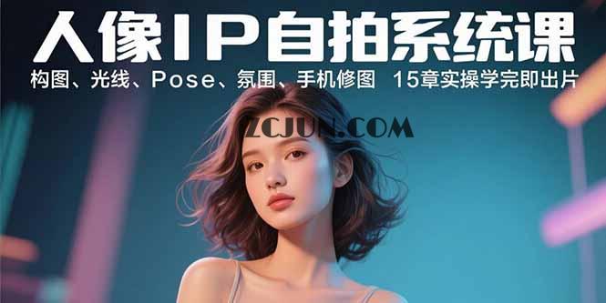 f3e2b20bdad3264 人像IP自拍系统课:构图、光线、Pose、氛围、手机修图 15章实操学完即出片