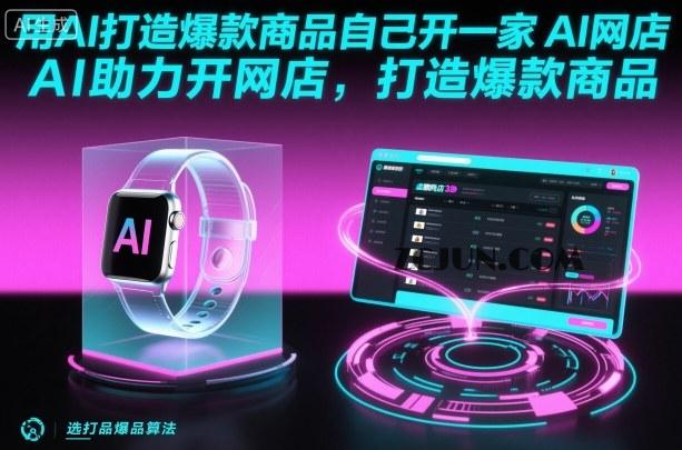 2799b0e4e9322ab 用AI打造爆款商品自己开一家AI网店,AI助力开网店,打造爆款商品