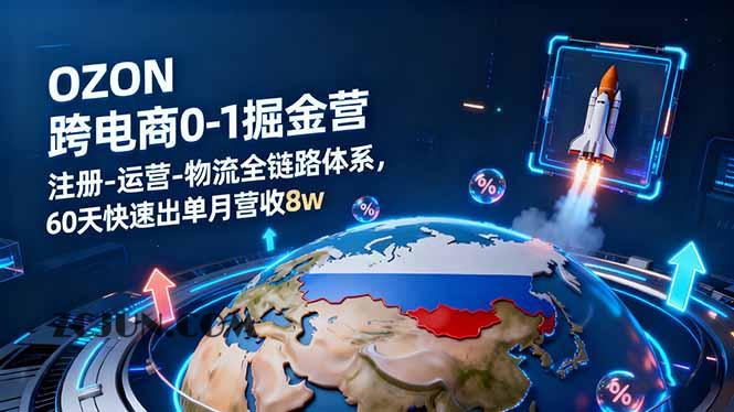 ee924546ca3982b OZON跨境电商0-1掘金营:注册-运营-物流全链路体系,60天快速出单月营收8w
