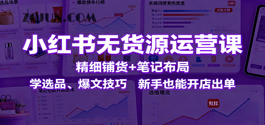 f6b99c36216fccd 小红书无货源运营课:精细铺货+笔记布局,学选品、爆文技巧,新手也能开店出单